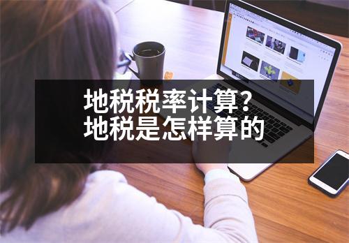 地税税率计算？地税是怎样算的